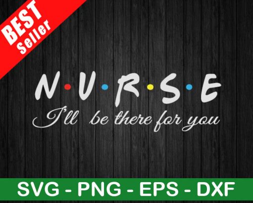 Nurse I'll Be There For You SVG