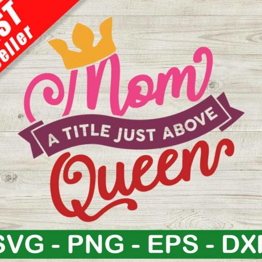 Mom A Title Just Above Queen SVG, Queen Mom SVG, Mom Life SVG