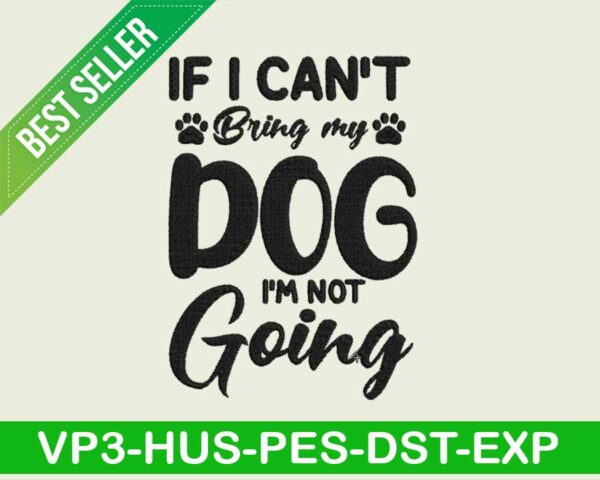 If i can't bring my dog i'm not going embroidery design