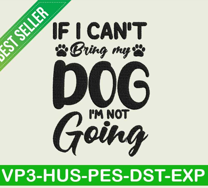 If i can't bring my dog i'm not going embroidery design