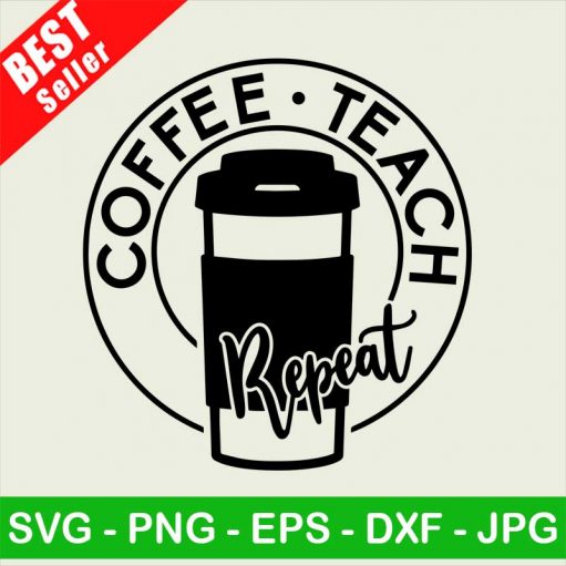 Coffee teach repeat SVG, Teacher SVG, Teacher appreciation SVG