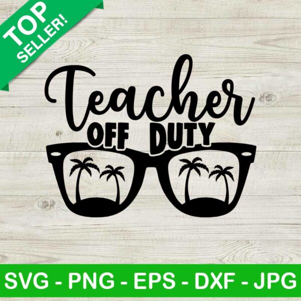 Teacher Off Duty SVG, Teacher Off Duty Sunglasses SVG, Last Day Of School SVG