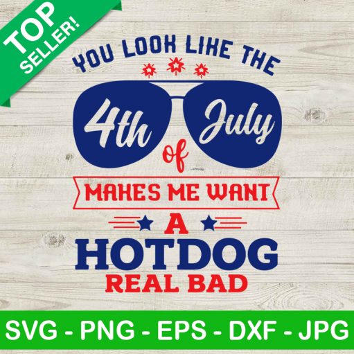 You Look Like The 4th Of July Makes Me Want A Hot Dog Real Bad SVG, Independence Day SVG, Patriotic SVG