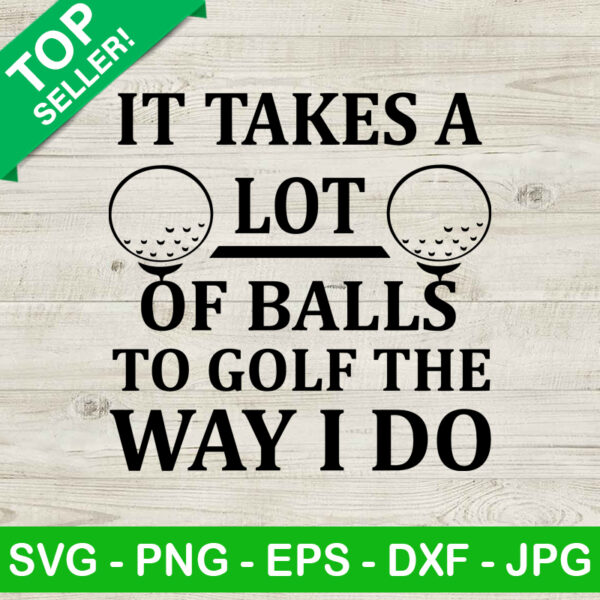It Takes A Lot Of Balls To Golf The Way I Do SVG