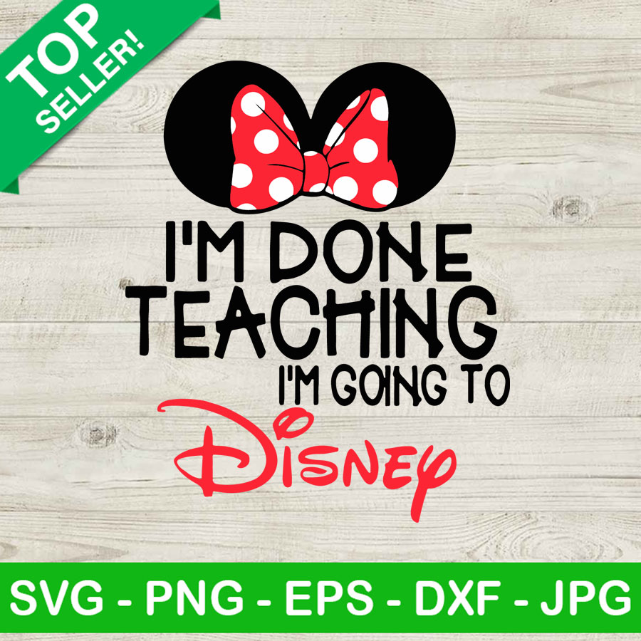 Im Done Teaching Im Going To Disney SVG, Disney Teacher SVG, Teacher SVG