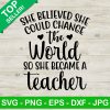 She Believe She Could Change The World So She Became A Teacher Svg