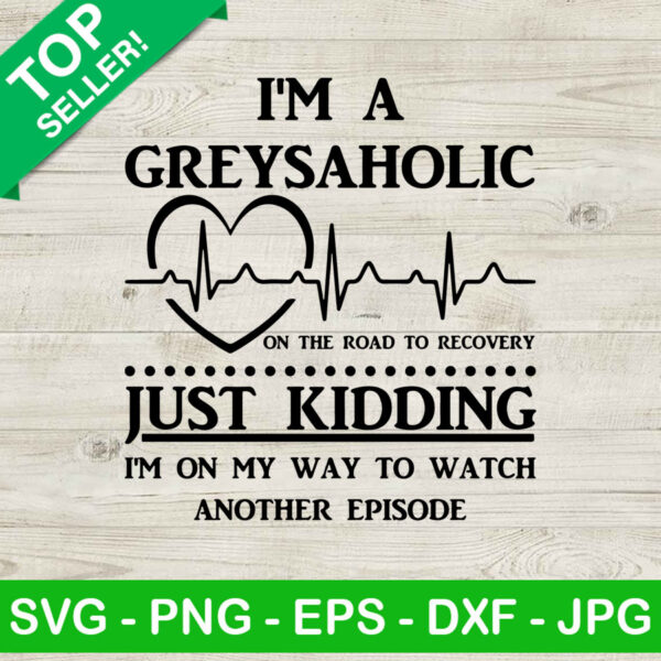 I'm A Greysaholic Just Kidding SVG