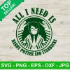 All I Need Is Harry Potter And Starbucks Svg