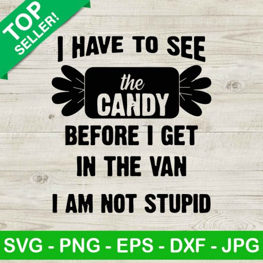 I Have To See The Candy Before I Get In The Van I Am Not Stupid Svg