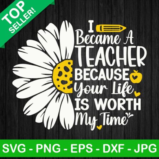 I became a teacher because your life is worth my time SVG, Teacher quotes SVG, Flower SVG