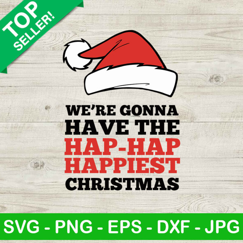 We're Gonna Have The Hap Hap Happiest Christmas SVG, Hap Hap Happiest