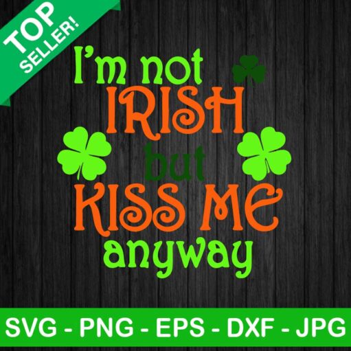 I'M Not Irish Kiss Me Anyway Svg