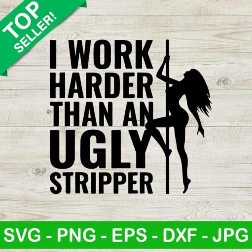 I Work Harder Than An Ugly Stripper Svg