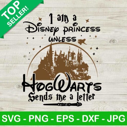 I Am A Disney Princess Unless Hogwarts Sends Me A Letter Svg