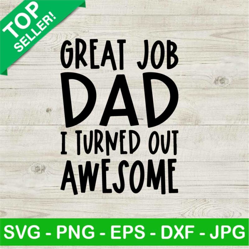 Great job dad i turned out awesome SVG, Great job dad SVG, Father's day SVG