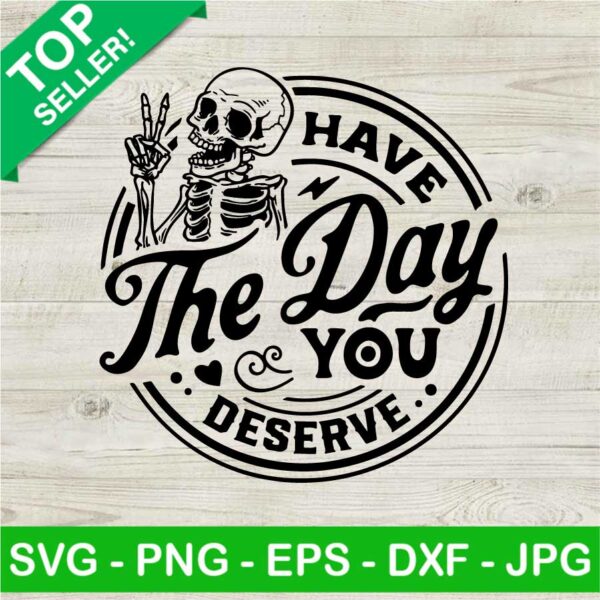 Have The Day You Deserve SVG