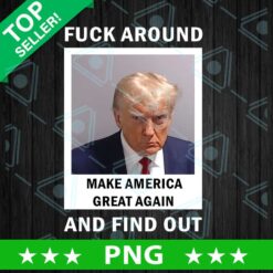 Trump fuck around and find out PNG, Donald Trump Make America Great again Sublimation transfer PNG, Trump President Mugshot funny PNG