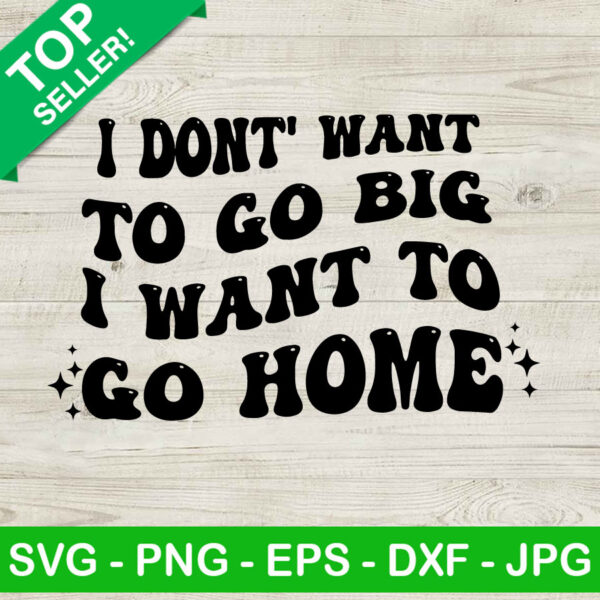 I Don't Want To Go Big I Want To Go Home SVG,
