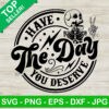 Have The Day You Deserve SVG PNG