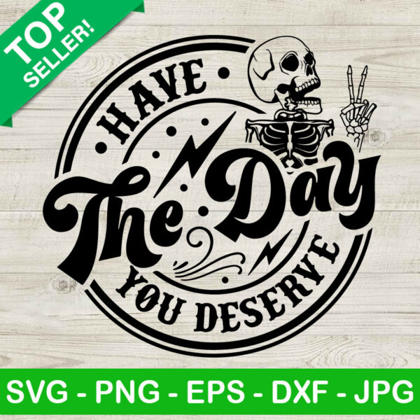Have The Day You Deserve SVG PNG