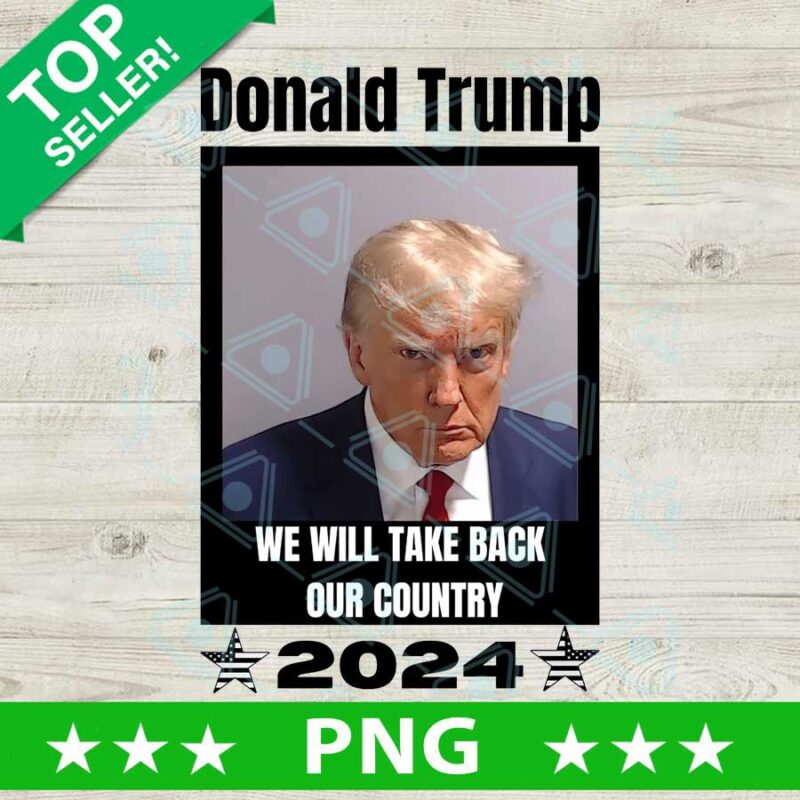 Donald Trump 2024 we will take back our country PNG, Donald Trump Mugshot Sublimation transfer PNG, Trump Mugshot PNG