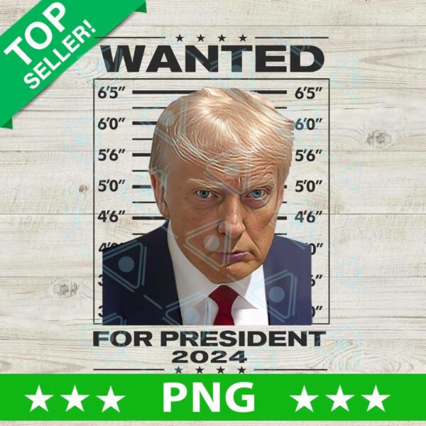 Wanted for President Trump 2024 PNG, Donald Trump Mugshot funny Sublimation transfer PNG, Trump Mugshot President PNG