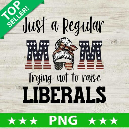 Just A Regular Mom Trying Not To Raise Liberals Png