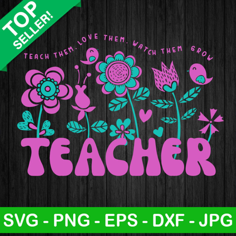 Teach Them Love Them Watch Them Grow SVG, Taecher Wildflowers SVG ...