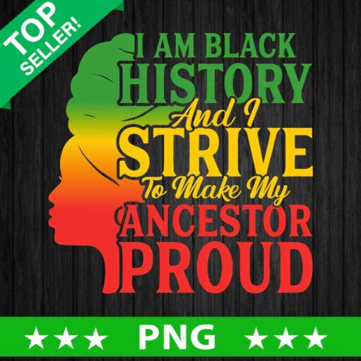 I Am Black History And I Strive To Make My Ancestor Proud Png