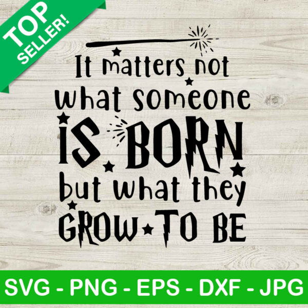 It Matters Not What Someone Is Born But What They Grow To Be SVG