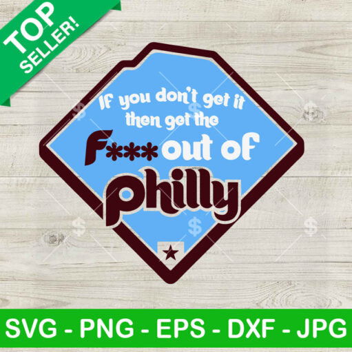 If You Dont Get It Then Get The Fucking Out Of Philly Svg