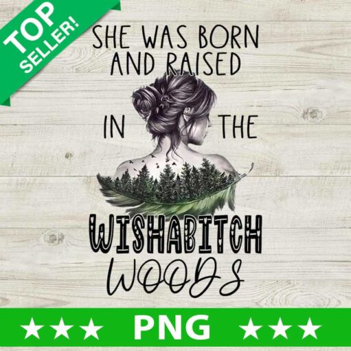 She Was Born And Raised In The Wishabitch Woods PNG