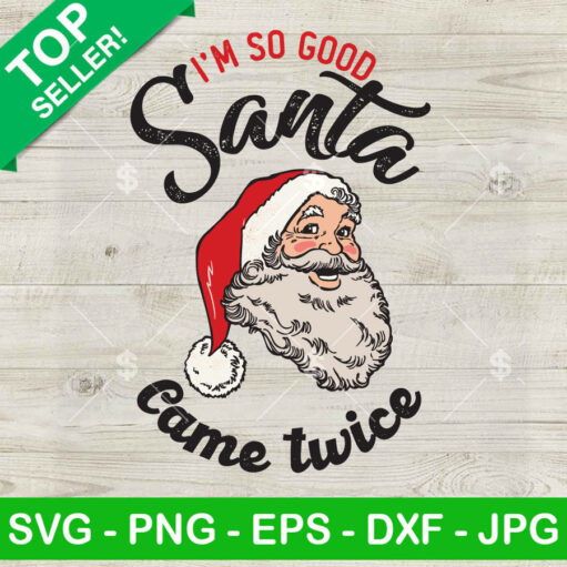 I'M So Good Santa Came Twice Svg Png