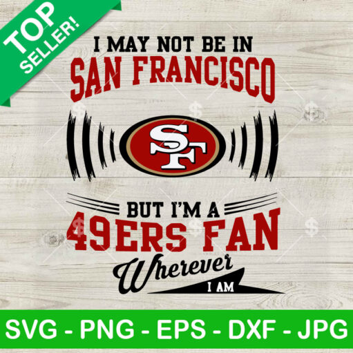 I May Not Be In San Francisco But I'M A 49Ers Fan Wherever I Am Svg