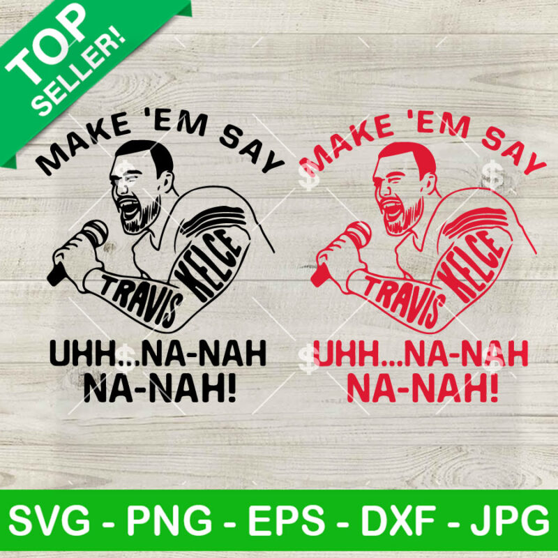 Travis Kelce Make Em' Say Uhh Na Nah Na Nah SVG, KC Chiefs Football SVG ...
