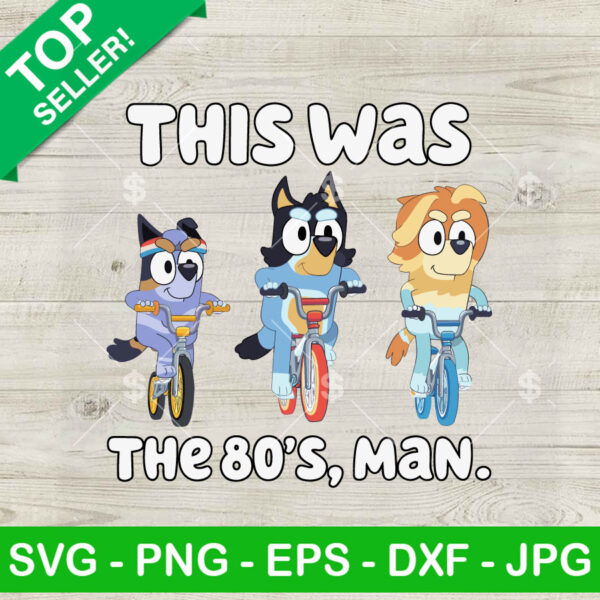 Bluey This Was The 80's Man SVG, Best Dad Ever SVG, Bluey Bandit Heeler SVG Cricut PNG DXF EPS