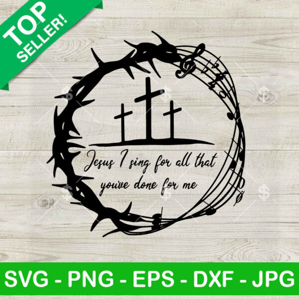 Jesus I Sing For All That You've Done For Me SVG
