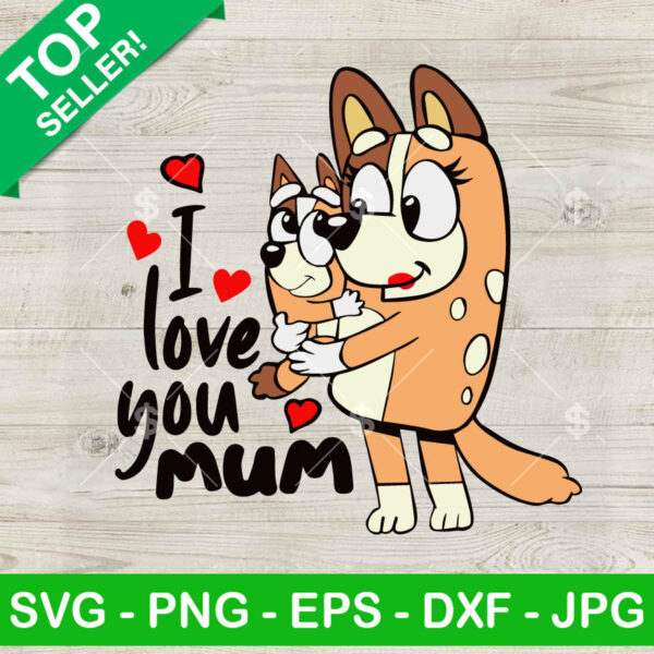 I love you Mum Chilli Heeler SVG, Bluey Mom Mother's Day SVG, Bluey Mom SVG PNG