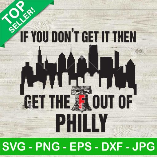 If You Don'T Get It Then Get The Out Of Philly Svg