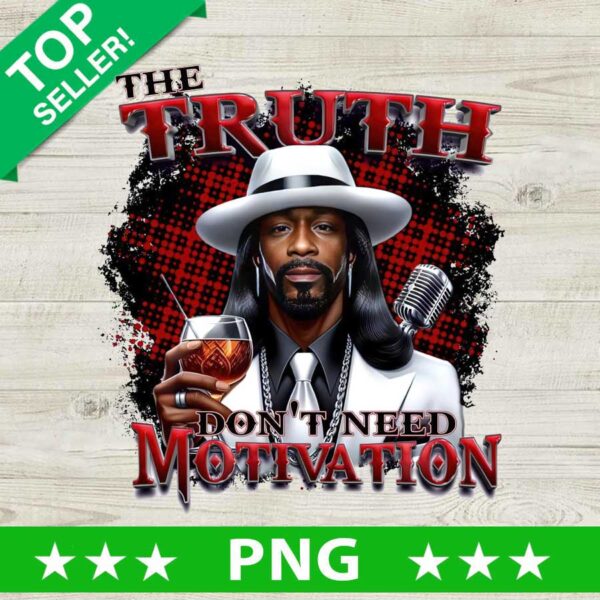 The Truth don't need motivation PNG, Katt Williams Sublimation transfer PNG, Katt Williams quotes Heat Transfer PNG