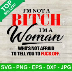 I'm Not A Bitch I'm A Woman Who's Not Afraid To Tell You To Fuck Off SVG