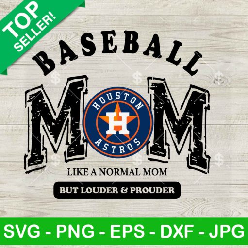 Houston Astros Baseball Mom Like A Normal Mom But Louder And Prouder Svg
