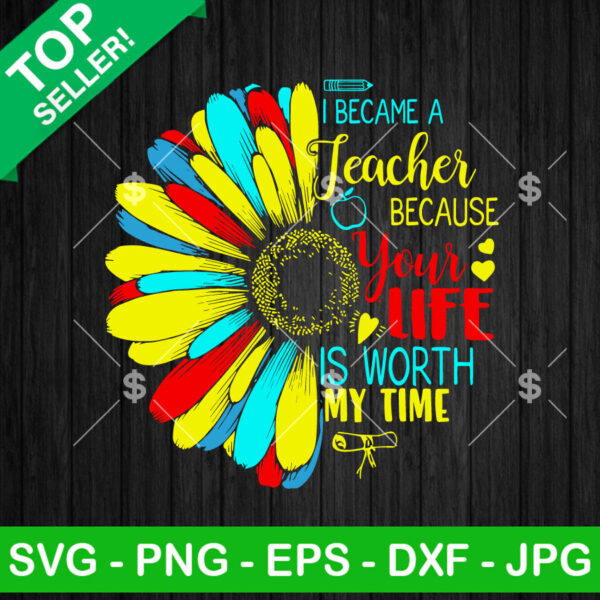 I Became A Teacher Because Your Life Is Worth My Time SVG, Sunflower Teacher SVG, Funny Digital Quotes SVG Cut file cricut