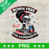 Born Free But Now I'm Expensive PNG