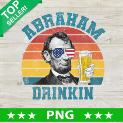 Abraham Drinkin Funny Lincoln PNG, Abraham Lincoln Drink Beer Sublimation transfer PNG