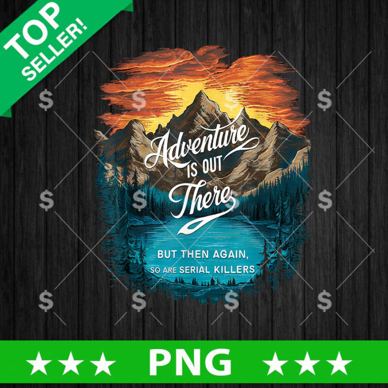 Adventure Is Out There But Then Again So Are Serial Killers PNG, Adventure Is Out There Hiking PNG