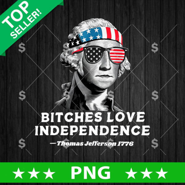 Bitches Love Independence Thomas Jefferson 1776 PNG, Thomas Jefferson Sublimation transfer PNG