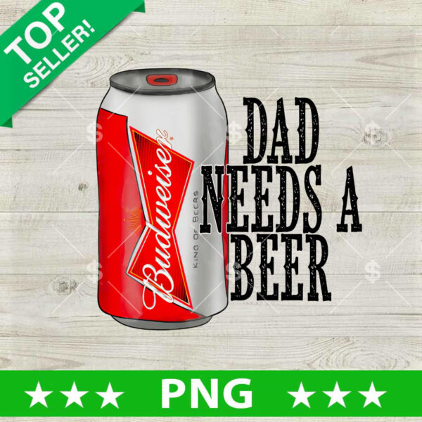Dad Need A Beer Budweiser PNG, Budweiser Father's Day Sublimation transfer PNG