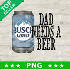 Dad Needs A Beer Busch Light PNG, Busch Light Beer Sublimation transfer PNG