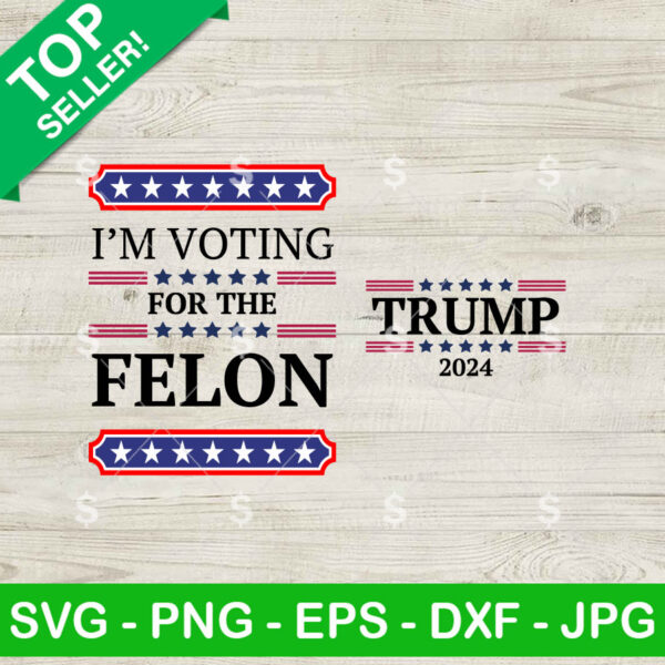 Trump 2024 I'm Voting For The Felon 2 Design SVG